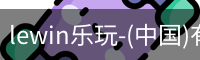 lewin乐玩-(中国)有限公司官方网站